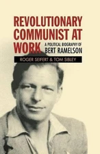 Revolutionary Communist at Work: A Political Biography of Bert Ramelson by Roger