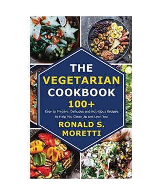 The Vegetarian Cookbook: 100+ Easy to Prepare, Delicious and Nutritious Recipes 