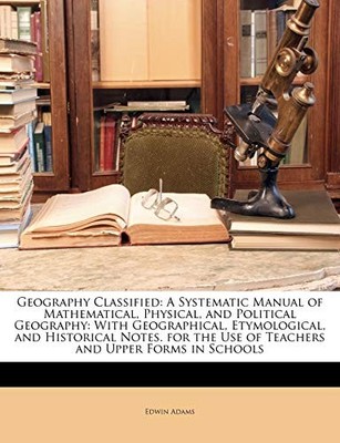 Adams - Geography Classified  A Systematic Manual of Mathematical Phy - X555z