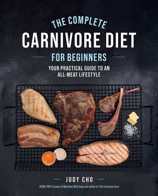 The Complete Carnivore Diet for Beginners: Your Practical Guide to an All-Me...