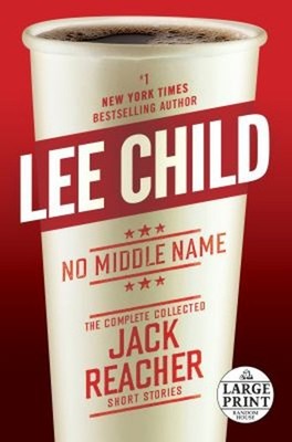 No Middle Name : The Complete Collected Jack Reacher Short Storie