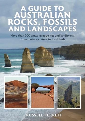 A Guide to Australian Rocks, Fossils and Landscapes: More than 200 amazing geo-s