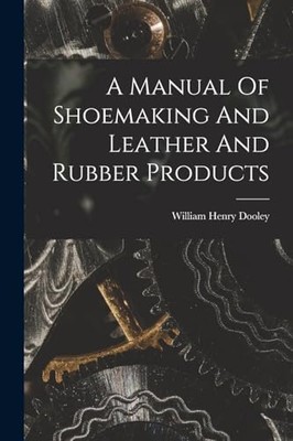 Dooley - A Manual Of Shoemaking And Leather And Rubber Products - New  - X555z