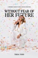 Without Fear Of Her Future: A Women's Guide To Real Estate Investing