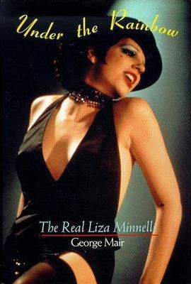 Under the Rainbow: The Real Liza Minnelli by Mair, George