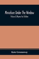 Kate Greenaway | Miniature Under The Window; Pictures & Rhymes For Children