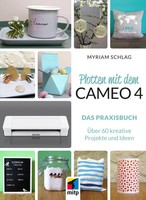 Plotten Mit Dem Cameo 4 | Das Praxisbuch. ÜBer 60 Kreative Projekte Und Ideen