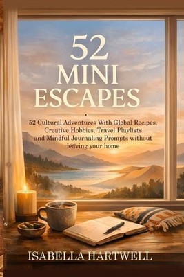 52 Mini Escapes: 52 Cultural Adventures With Global Recipes, Creative Hobbies, T