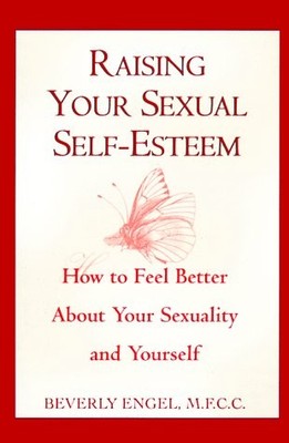 Raising Your Sexual Self-Esteem: How to Feel Better About Your Sexuality and...