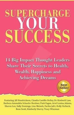 Supercharge Your Success: 14 Big Impact Thought Leaders Share Their Secrets to H