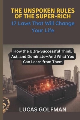 The Unspoken Rules of the Super-Rich: How the Ultra-Successful Think, Act, and D