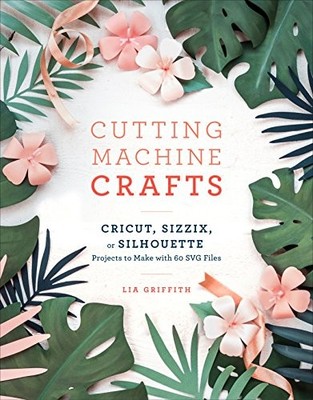 Cutting Machine Crafts: Cricut, Sizzix, or Silhouette Projects to Make with 60 S
