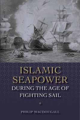 Islamic Seapower during the Age of Fighting Sail Macdougall Hardback