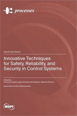 Innovative Techniques for Safety, Reliability, and Security in Control Systems (