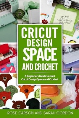 Cricut Dsign Space and Crochet: A Beginners Guide to start Cricut D?sign Space a