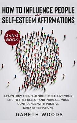 How to Influence People and Daily Self-Esteem Affirmations 2-in-1 Book: Learn Ho