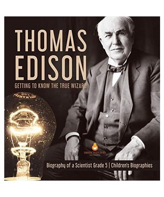 Thomas Edison: Getting to Know the True Wizard | Biography of a Scientist Grade 