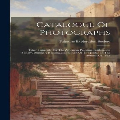 Catalogue Of Photographs Taken Expressly For The American Palesti