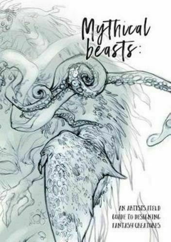 Mythical Beasts: An Artist's Field Guide to Designing Fantasy Creatures by...