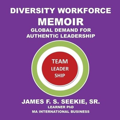 Diversity Workforce Memoir: Global Demand for Authentic Leadership by James F.S.