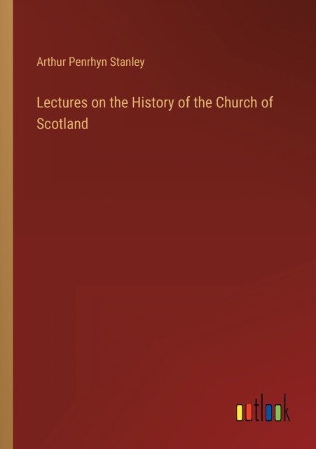 Lectures on the History of the Church of Scotland by Arthur Penrhyn Stanley