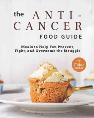 ANTI-CANCER FOOD GUIDE Meals to Help You Prevent, Fight -  NEW CHLOE. TUCKER 202