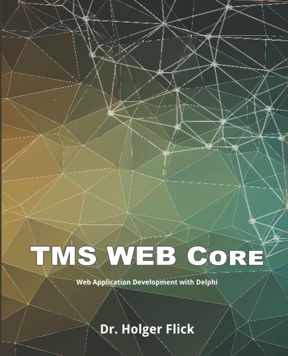TMS WEB Core: Web Application Development with Delphi di Dr. Holger Flick,  2020