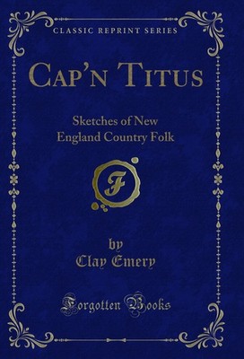 Cap'n Titus: Sketches of New England Country Folk (Classic Reprint)