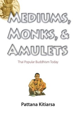 Mediums, Monks, and Amulets: Thai Popular Buddhism Today by Pattana Kitiarsa (En