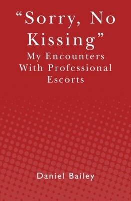 SORRY, NO KISSING: MY ENCOUNTERS WITH PROFESSIONAL ESCORTS By Daniel Bailey NEW