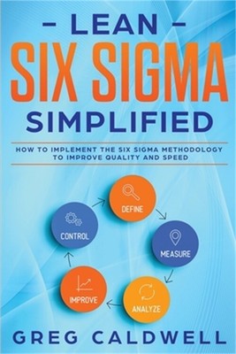 Lean Six Sigma: Simplified - How to Implement The Six Sigma Methodology to Impro