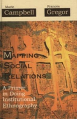 Mapping Social Relations : A Primer in Doing Institutional Ethnog