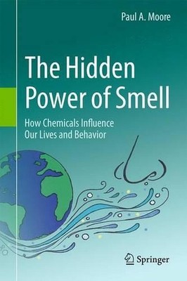 The Hidden Power of Smell: How Chemicals Influence Our Lives and Behavior by Pau