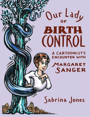Our Lady of Birth Control: A Cartoonist's Encounter with Margaret Sanger - p...