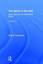 The Spirit of the Soil: Agriculture and Environmental Ethics by Paul B. Thompson