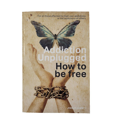 Addiction Unplugged : How to Be Free ; John Flaherty