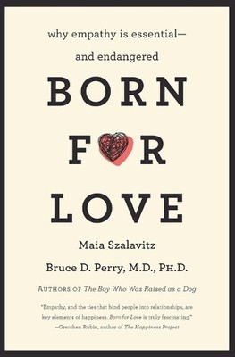 Born for Love: Why Empathy is Essential--and Endangered by Perry, Bruce D.