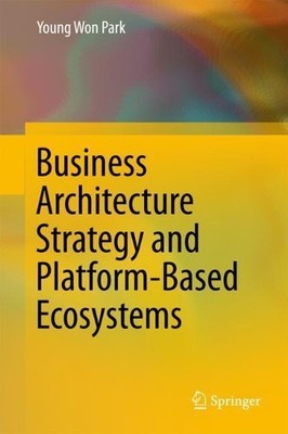 Business Architecture Strategy and Platform-Based Ecosystems - 9789811055348