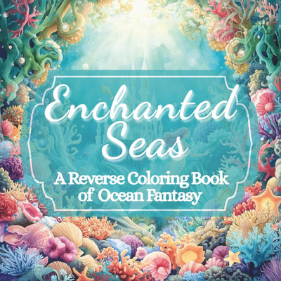 Enchanted Seas: A Reverse Coloring Book of Ocean Fantasy