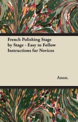 French Polishing Stage By Stage - Easy To Follow Instructions For Novices