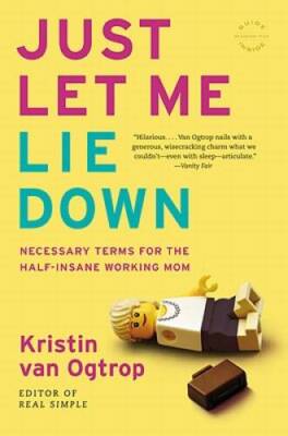 Just Let Me Lie Down: Necessary Terms for the Half-Insane Working Mom - GOOD