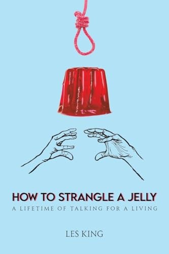 How to Strangle a Jelly: A Lifetime of Talking for a Living - Les King