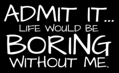 Life would be boring without me T shirt Funny Tee Humor 100% Cotton S-3XL