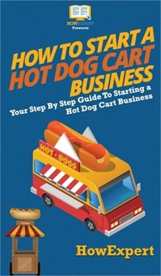 How to Start a Hot Dog Cart Business: Your Step By Step Guide to Starting a Hot
