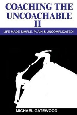 Coaching the Uncoachable : Life Made Simple, Plain , & Uncomplicatred, Paperb...