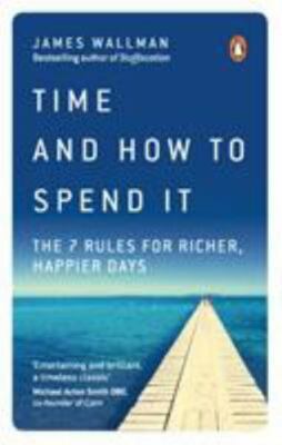 Time and How to Spend It : The 7 Rules for Richer, Happier Days, Paperback by...