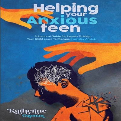 Helping Your Anxious Teen A Practical Guide for Parents To Help Y