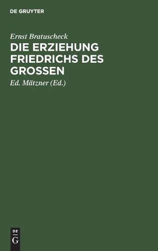 Ernst Bratuscheck Die Erziehung Friedrichs Des Großen (Hardback)