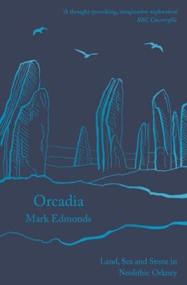 Orcadia: Land, Sea and Stone in Neolithic Orkney by Mark Edmonds (Paperback, ...