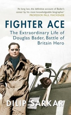 Fighter Ace: The Extraordinary Life of Douglas Bader by Sarkar, Dilip 1445638193